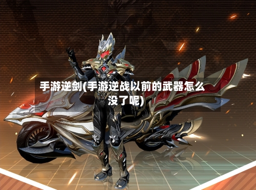 手游逆剑(手游逆战以前的武器怎么没了呢)-第2张图片