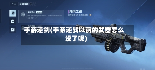 手游逆剑(手游逆战以前的武器怎么没了呢)