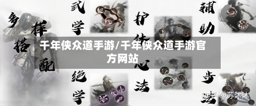 千年侠众道手游/千年侠众道手游官方网站
