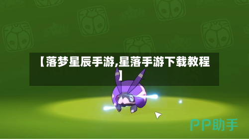 【落梦星辰手游,星落手游下载教程】
