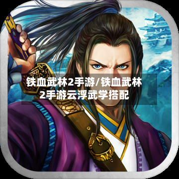 铁血武林2手游/铁血武林2手游云浮武学搭配