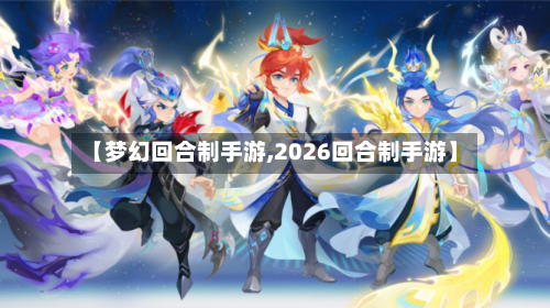 【梦幻回合制手游,2026回合制手游】-第2张图片