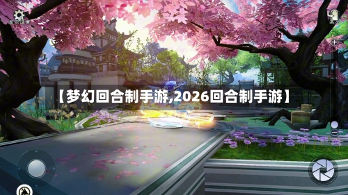 【梦幻回合制手游,2026回合制手游】