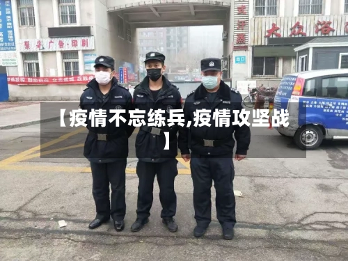 【疫情不忘练兵,疫情攻坚战】-第3张图片