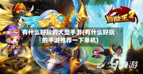 有什么好玩的大型手游(有什么好玩的手游推荐一下单机)