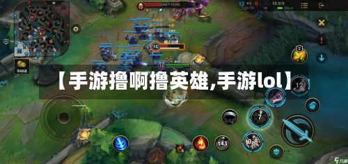 【手游撸啊撸英雄,手游lol】