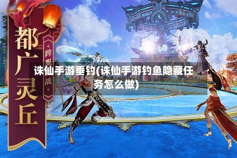 诛仙手游垂钓(诛仙手游钓鱼隐藏任务怎么做)-第2张图片