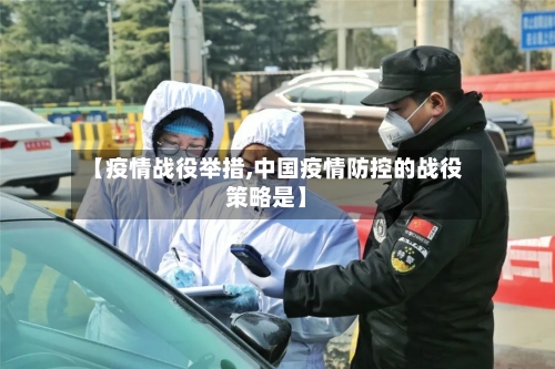 【疫情战役举措,中国疫情防控的战役策略是】-第3张图片
