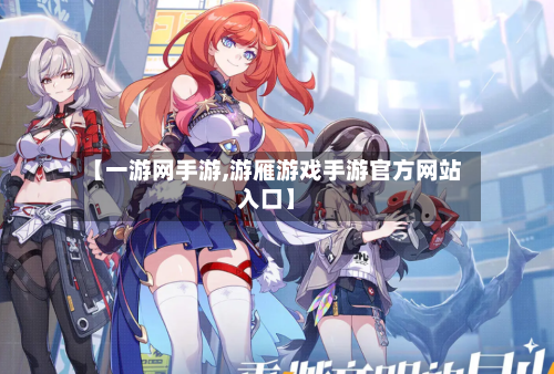 【一游网手游,游雁游戏手游官方网站入口】