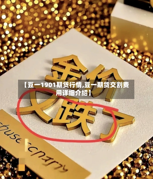 【豆一1901期贷行情,豆一期货交割费用详细介绍】