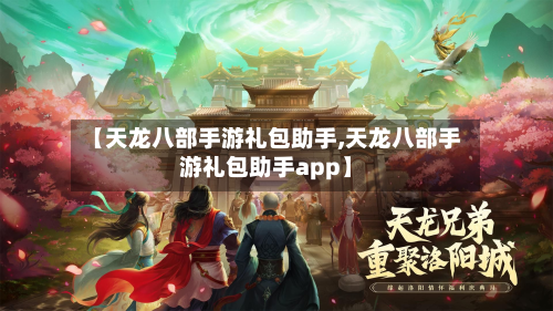 【天龙八部手游礼包助手,天龙八部手游礼包助手app】