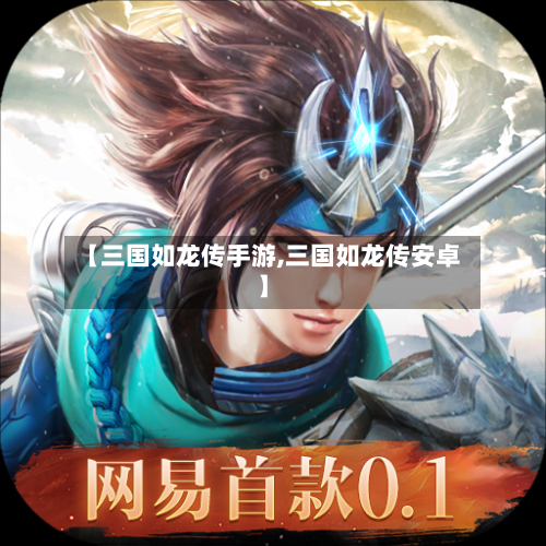 【三国如龙传手游,三国如龙传安卓】