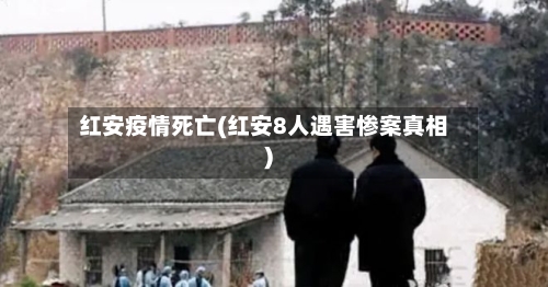 红安疫情死亡(红安8人遇害惨案真相)-第2张图片