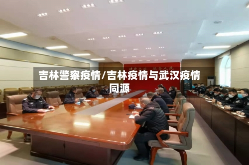 吉林警察疫情/吉林疫情与武汉疫情同源