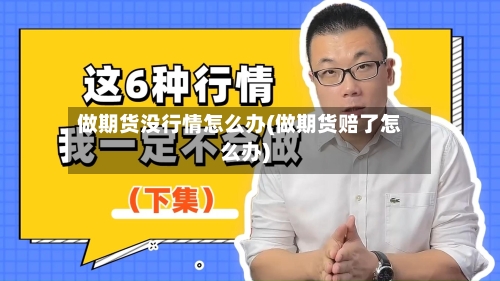 做期货没行情怎么办(做期货赔了怎么办)-第2张图片