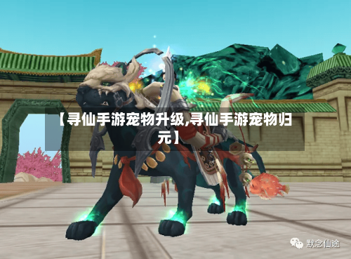 【寻仙手游宠物升级,寻仙手游宠物归元】
