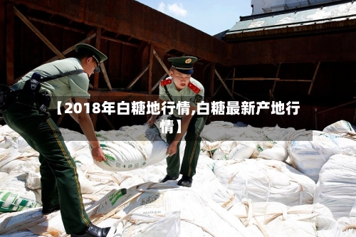 【2018年白糖地行情,白糖最新产地行情】-第2张图片