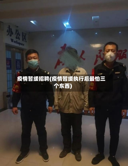 疫情暂缓招聘(疫情暂缓执行后最怕三个东西)-第2张图片