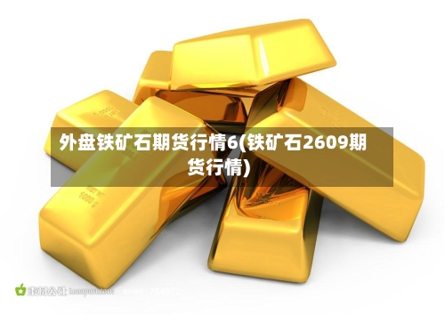 外盘铁矿石期货行情6(铁矿石2609期货行情)