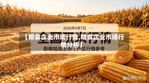 【粮食企业市场行情,粮食企业市场行情分析】-第2张图片