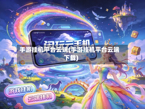 手游挂机平台云端(手游挂机平台云端下载)-第2张图片