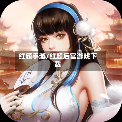 红颜手游/红颜后宫游戏下载