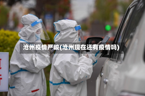 沧州疫情严峻(沧州现在还有疫情吗)