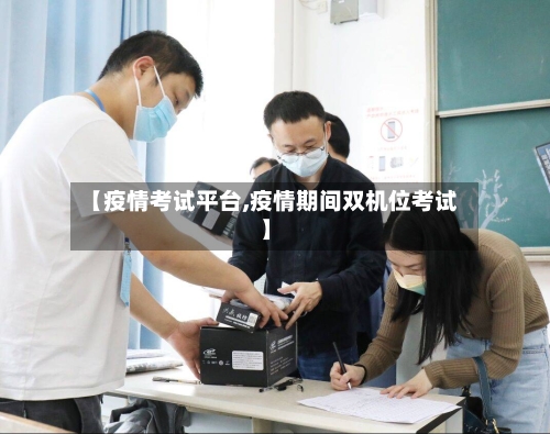 【疫情考试平台,疫情期间双机位考试】