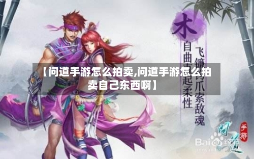 【问道手游怎么拍卖,问道手游怎么拍卖自己东西啊】-第3张图片