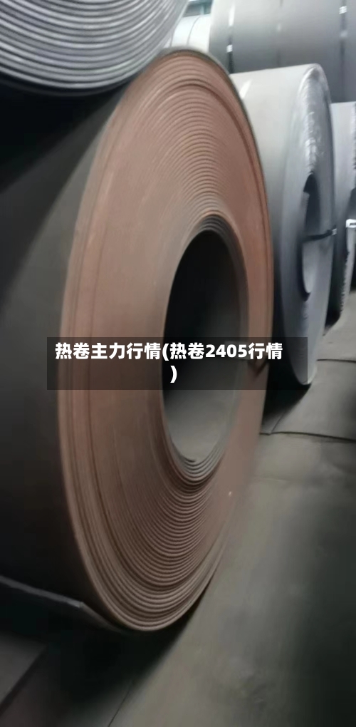 热卷主力行情(热卷2405行情)-第2张图片