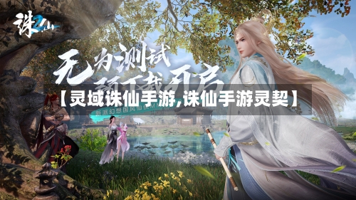 【灵域诛仙手游,诛仙手游灵契】