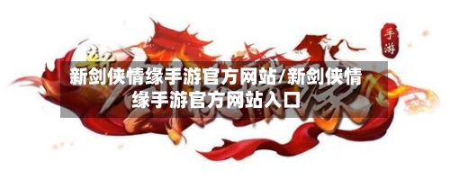 新剑侠情缘手游官方网站/新剑侠情缘手游官方网站入口