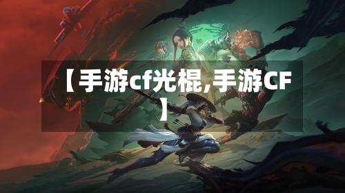 【手游cf光棍,手游CF】-第3张图片
