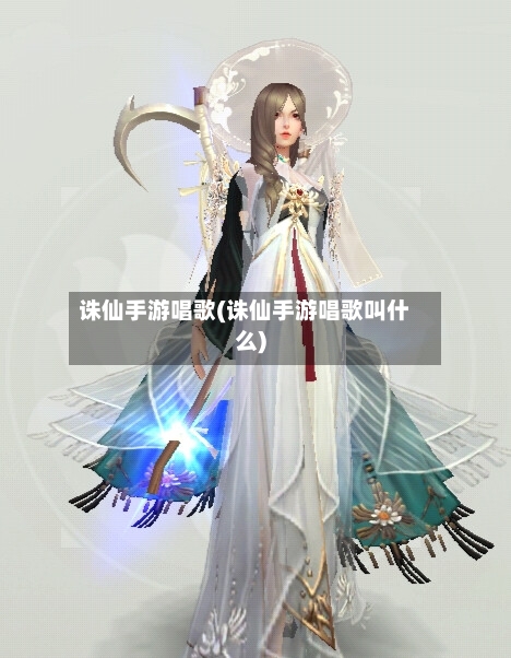 诛仙手游唱歌(诛仙手游唱歌叫什么)