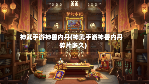 神武手游神兽内丹(神武手游神兽内丹碎片多久)-第3张图片