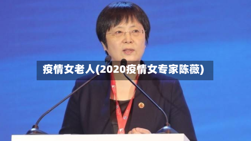 疫情女老人(2020疫情女专家陈薇)-第2张图片