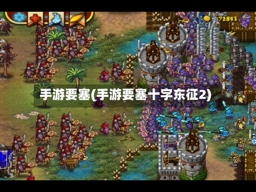 手游要塞(手游要塞十字东征2)