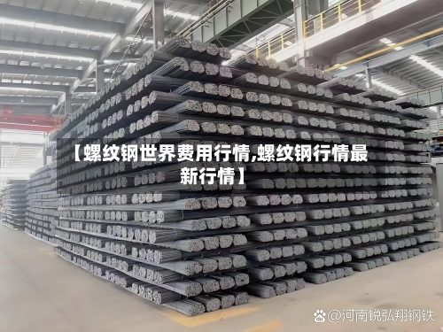 【螺纹钢世界费用行情,螺纹钢行情最新行情】