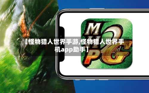 【怪物猎人世界手游,怪物猎人世界手机app助手】-第3张图片