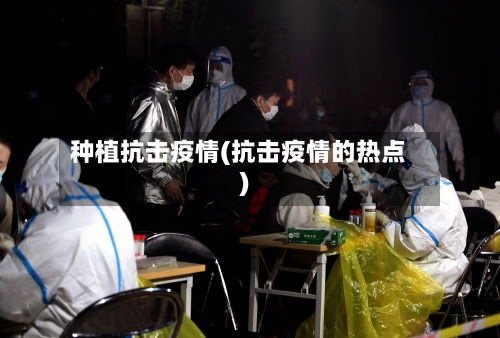 种植抗击疫情(抗击疫情的热点)-第2张图片