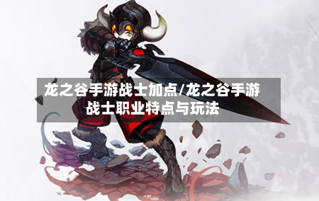 龙之谷手游战士加点/龙之谷手游战士职业特点与玩法-第3张图片