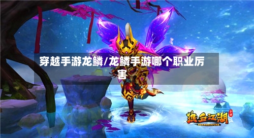 穿越手游龙鳞/龙鳞手游哪个职业厉害
