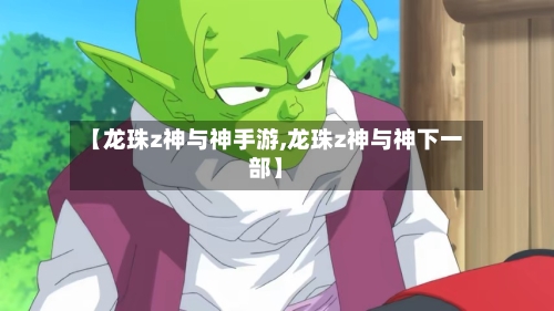 【龙珠z神与神手游,龙珠z神与神下一部】