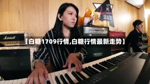 【白糖1709行情,白糖行情最新走势】-第2张图片