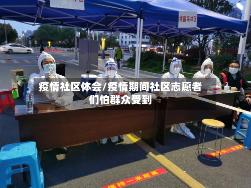 疫情社区体会/疫情期间社区志愿者们怕群众受到