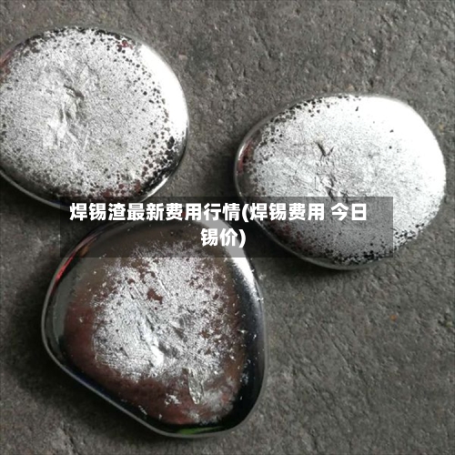 焊锡渣最新费用行情(焊锡费用 今日锡价)