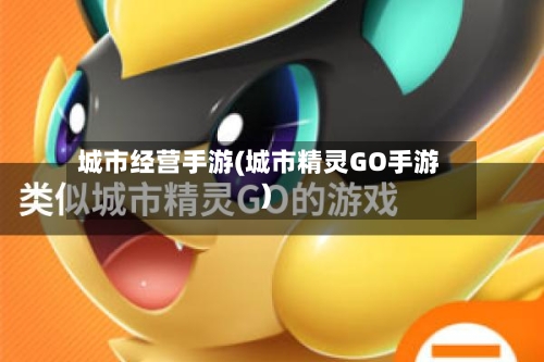 城市经营手游(城市精灵GO手游)