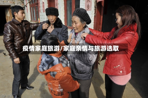 疫情家庭旅游/家庭亲情与旅游选取-第2张图片