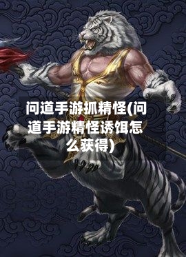 问道手游抓精怪(问道手游精怪诱饵怎么获得)-第2张图片