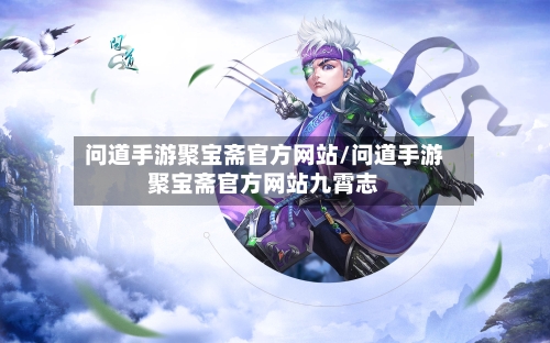 问道手游聚宝斋官方网站/问道手游聚宝斋官方网站九霄志-第2张图片